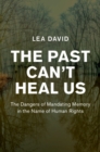 Image for The Past Can&#39;t Heal Us: The Dangers of Mandating Memory in the Name of Human Rights