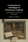 Image for Crafting Poetry Anthologies in Renaissance England: Early Modern Cultures of Recreation