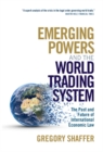 Image for Emerging Powers and the World Trading System: The Past and Future of International Economic Law