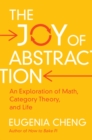 Image for The Joy of Abstraction: An Exploration of Math, Category Theory, and Life