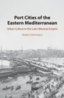 Image for Port Cities of the Eastern Mediterranean: Urban Culture in the Late Ottoman Empire