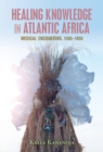 Image for Healing Knowledge in Atlantic Africa: Medical Encounters, 1500-1850