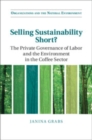 Image for Selling sustainability short?  : the private governance of labor and the environment in the coffee sector