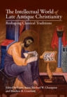 Image for The intellectual world of late antique Christianity: reshaping classical traditions