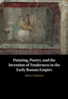 Image for Painting, Poetry, and the Invention of Tenderness in the Early Roman Empire