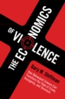Image for The Economics of Violence: How Behavioral Science Can Transform Our View of Crime, Insurgency, and Terrorism