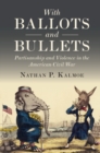 Image for With ballots and bullets: partisanship and violence in the American Civil War