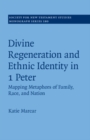 Image for Divine Regeneration and Ethnic Identity in 1 Peter: Mapping Metaphors of Family, Race, and Nation