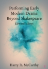 Image for Performing early modern drama beyond Shakespeare: Edward&#39;s Boys