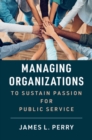Image for Managing Organizations to Sustain Passion for Public Service