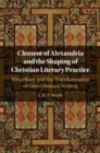 Image for Clement of Alexandria and the Shaping of Christian Literary Practice: Miscellany and the Transformation of Greco-Roman Writing