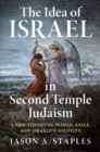 Image for The Idea of Israel in Second Temple Judaism: A New Theory of People, Exile, and Israelite Identity