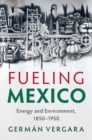 Image for Fueling Mexico: Energy and Environment, 1850-1950