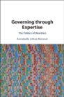 Image for Governing Through Expertise: The Politics of Bioethics