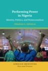 Image for Performing Power in Nigeria: Identity, Politics, and Pentecostalism