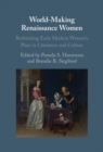 Image for World-Making Renaissance Women: Rethinking Early Modern Women&#39;s Place in Literature and Culture