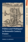 Image for Politics and &#39;politiques&#39; in sixteenth-century France  : a conceptual history