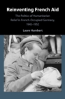 Image for Reinventing French aid  : the politics of humanitarian relief in French-occupied Germany, 1945-1952