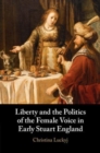Image for Liberty and the Politics of the Female Voice in Early Stuart England