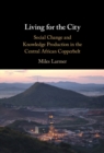 Image for Living for the City: Social Change and Knowledge Production in the Central African Copperbelt