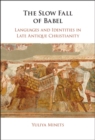 Image for The slow fall of Babel: languages and identities in late antique Christianity