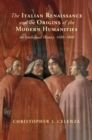 Image for The Italian Renaissance and the Origins of the Modern Humanities: An Intellectual History, 1400-1800