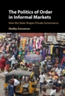 Image for The Politics of Order in Informal Markets: How the State Shapes Private Governance