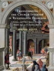 Image for Transforming the Church Interior in Renaissance Florence: Screens and Choir Spaces, from the Middle Ages to Tridentine Reform