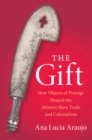 Image for The gift: how objects of prestige shaped the Atlantic slave trade and colonialism
