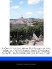 Image for A Guide to the Must See Places in the World : The Historic Sites, Gardens, Palaces, and Churches of Rome, Italy
