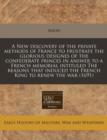 Image for A New Discovery of the Private Methods of France to Frustrate the Glorious Designes of the Confederate Princes in Answer to a French Memorial Intituled the Reasons That Induced the French King to Rene