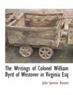 Image for The Writings of Colonel William Byrd of Westover in Virginia Esq
