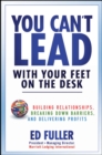 Image for You can&#39;t lead with your feet on the desk: building relationships, breaking down barriers, and delivering profits