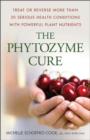 Image for The Phytozyme Cure: Treat or Reverse More Than 30 Serious Health Conditions With Powerful Plant Nutrients