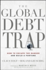 Image for The global debt trap: how to escape the danger and build a fortune