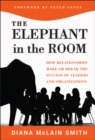 Image for Elephant in the room  : how relationships make or break the success of leaders and organizations