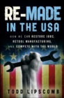 Image for Re-made in the USA: how we can restore jobs, retool manufacturing, and compete with the world