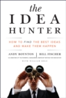 Image for The idea hunter: how to find the best ideas and make them happen