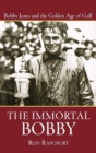 Image for The Immortal Bobby: Bobby Jones and the Golden Age of Golf
