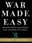 Image for War made easy: how presidents and pundits keep spinning us to death