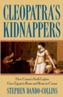 Image for Cleopatra&#39;s kidnappers: how Caesar&#39;s Sixth Legion gave Egypt to Rome and Rome to Caesar