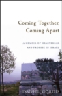 Image for Coming together, coming apart: a memoir of heartbreak and promise in Israel