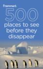 Image for Frommer&#39;s 500 places to see before they disappear