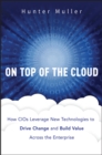 Image for On top of the cloud  : how CIOs leverage new technologies to drive change and build value across the enterprise