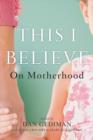 Image for This I Believe : On Motherhood