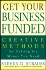 Image for Get your business funded: creative methods for getting the money you need