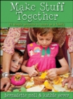 Image for Make stuff together: 24 simple projects to create as a family