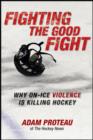 Image for Fighting the good fight  : why on-ice violence is killing hockey