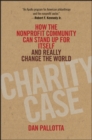 Image for Charity case  : how the nonprofit community can stand up for itself and really change the world
