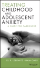 Image for Treating childhood and adolescent anxiety  : a guide for caregivers